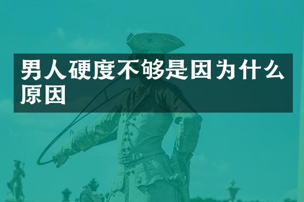 男人硬度不够是因为什么原因
