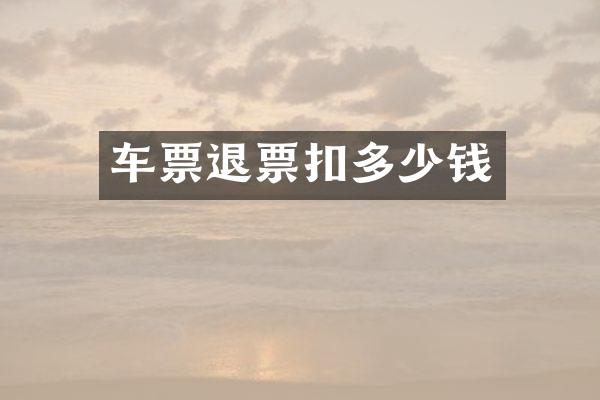 车票退票扣多少钱