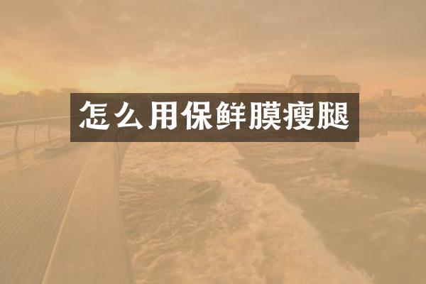 怎么用保鲜膜瘦腿