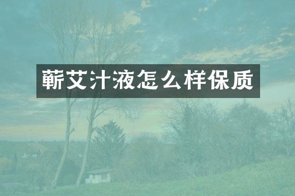 蕲艾汁液怎么样保质