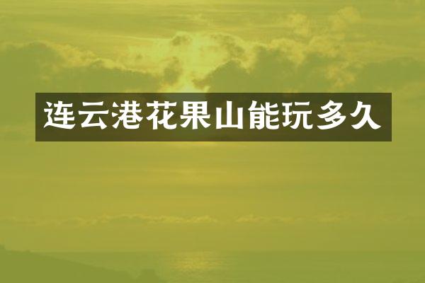 连云港花果山能玩多久