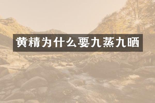 黄精为什么要九蒸九晒