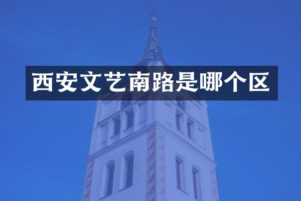 西安文艺南路是哪个区