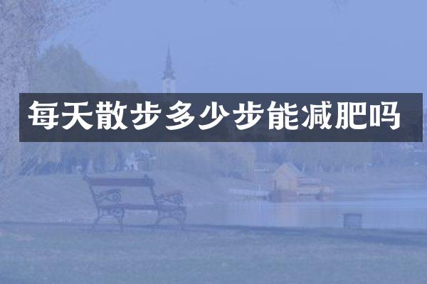 每天散步多少步能减肥吗