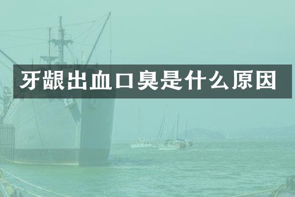 牙龈出血口臭是什么原因