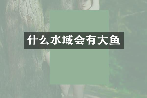 什么水域会有大鱼
