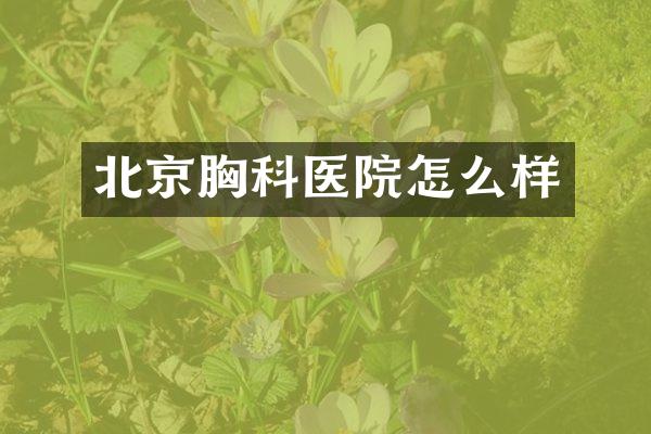 北京胸科医院怎么样