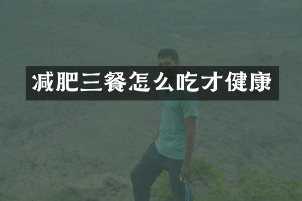 减肥三餐怎么吃才健康
