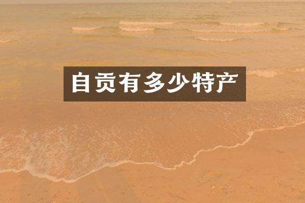 自贡有多少特产