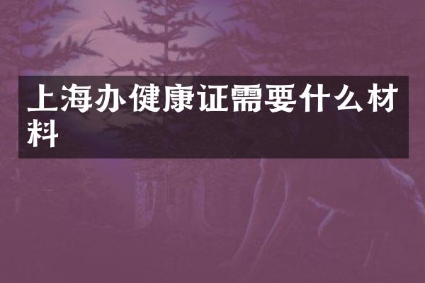 上海办健康证需要什么材料