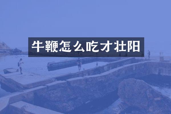 牛鞭怎么吃才壮阳