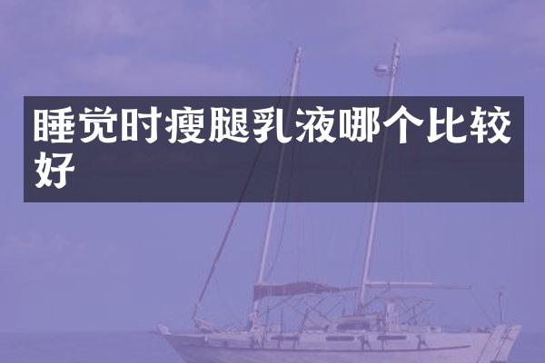 睡觉时瘦腿乳液哪个比较好