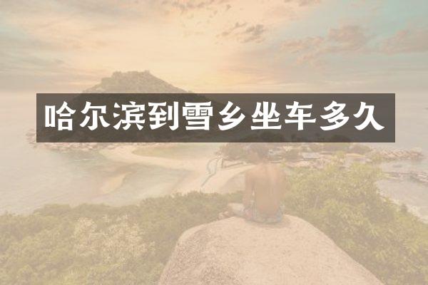 哈尔滨到雪乡坐车多久