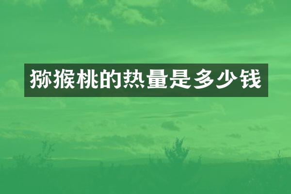 猕猴桃的热量是多少钱