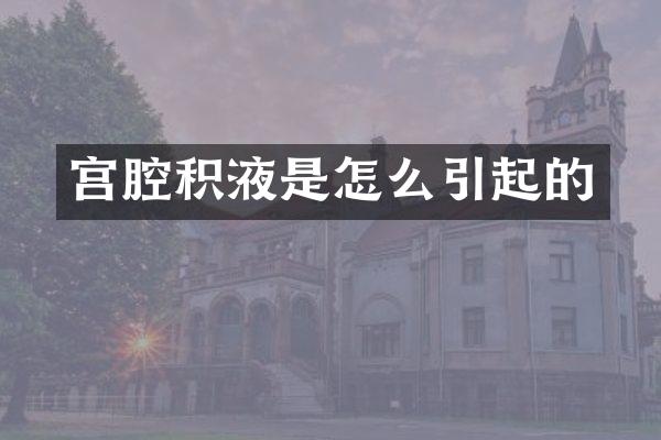 宫腔积液是怎么引起的