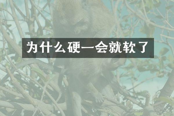 为什么硬一会就软了