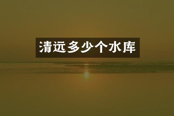 清远多少个水库