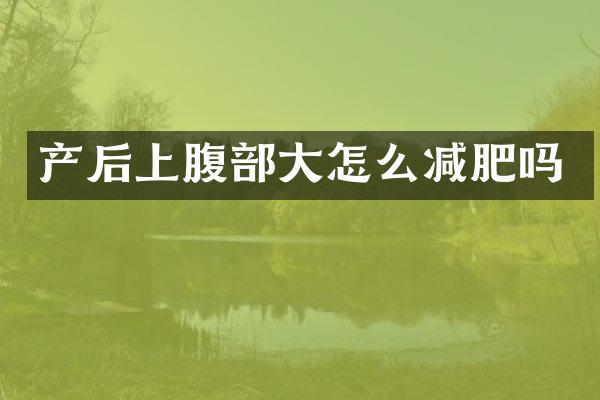 产后上腹部大怎么减肥吗