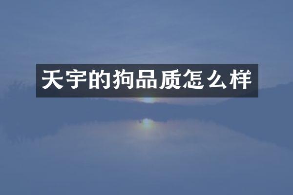 天宇的狗品质怎么样