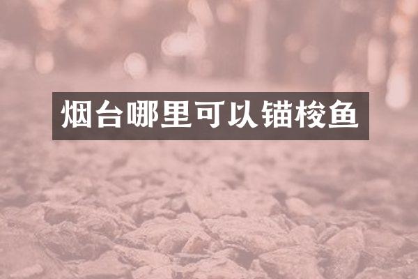 烟台哪里可以锚梭鱼