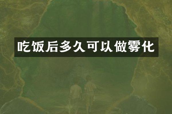 吃饭后多久可以做雾化