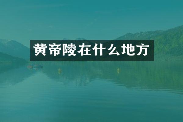 黄帝陵在什么地方