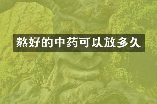 熬好的中药可以放多久