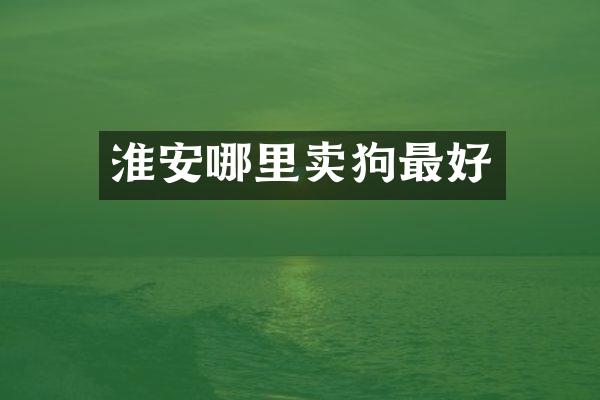 淮安哪里卖狗最好