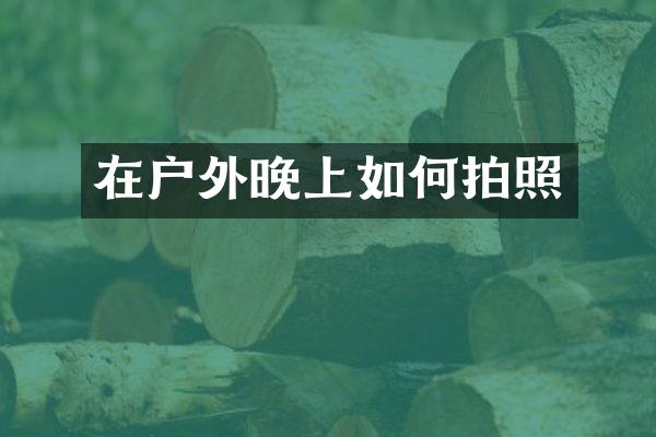 在户外晚上如何拍照