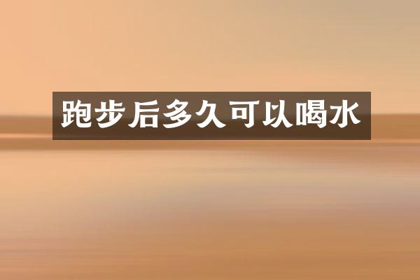 跑步后多久可以喝水