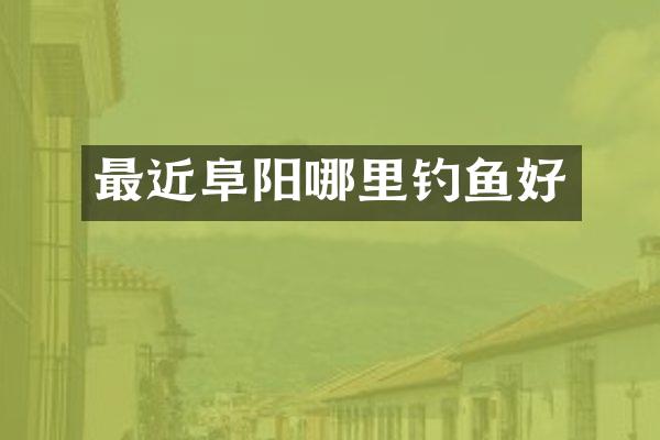 最近阜阳哪里钓鱼好