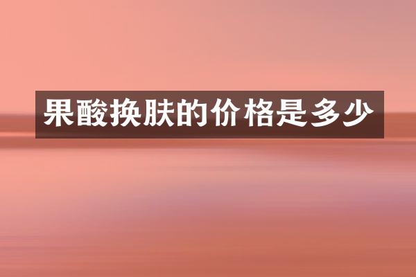 果酸换肤的价格是多少