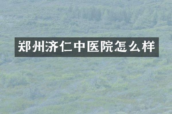 郑州济仁中医院怎么样