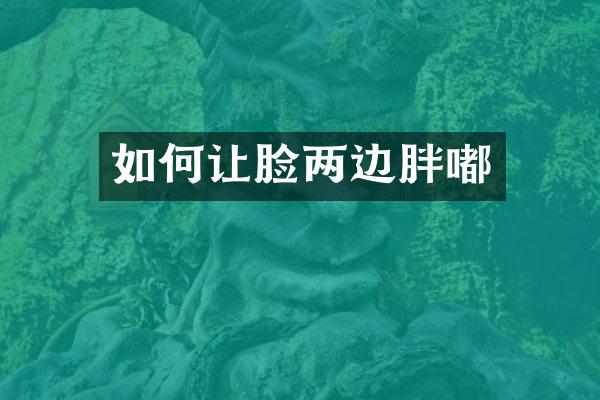 如何让脸两边胖嘟