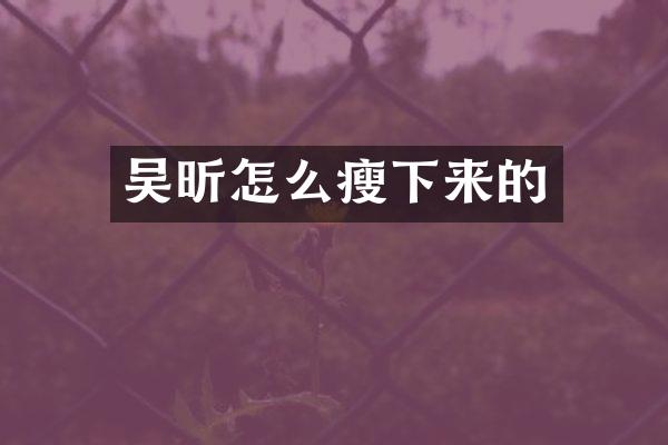 吴昕怎么瘦下来的