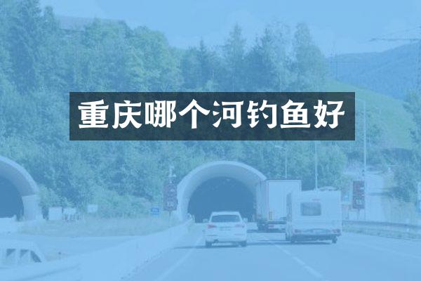 重庆哪个河钓鱼好