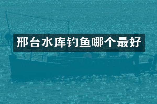 邢台水库钓鱼哪个最好