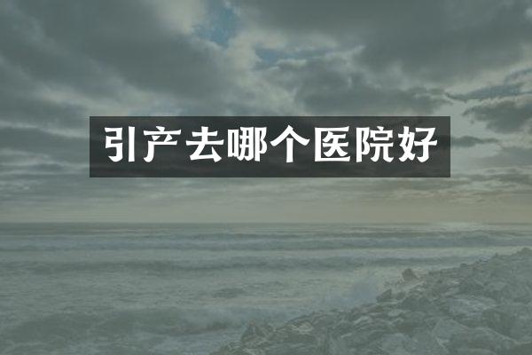 引产去哪个医院好