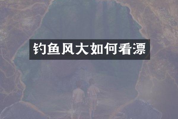 钓鱼风大如何看漂