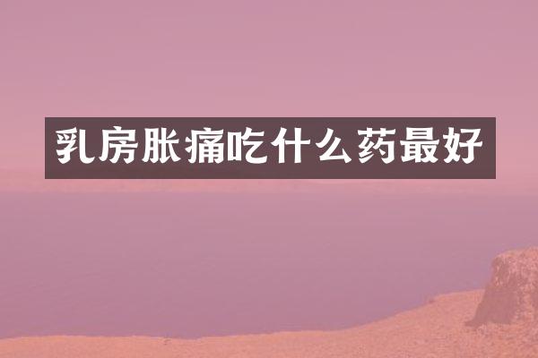 乳房胀痛吃什么药最好
