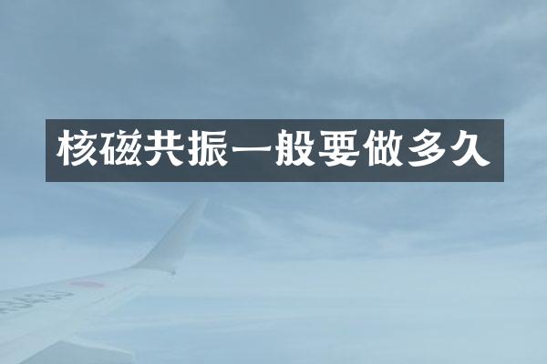 核磁共振一般要做多久