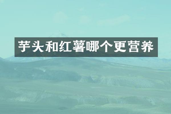芋头和红薯哪个更营养