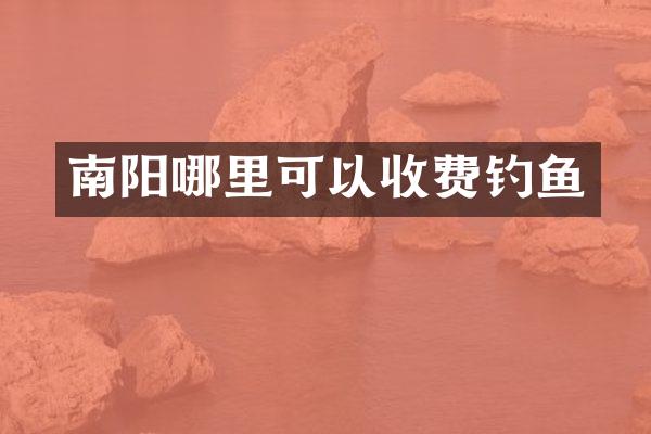 南阳哪里可以收费钓鱼