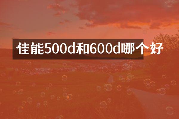 佳能500d和600d哪个好