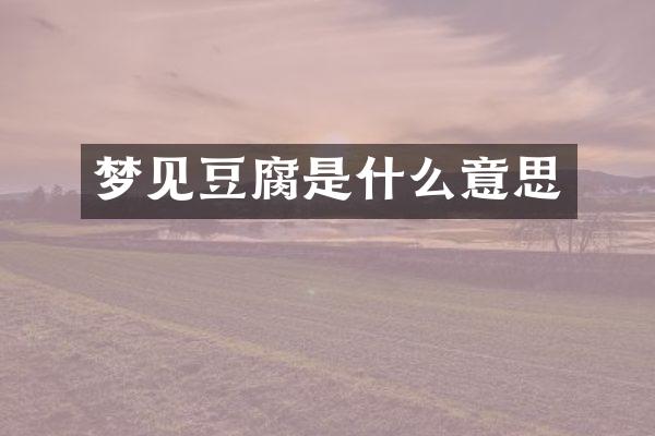 梦见豆腐是什么意思