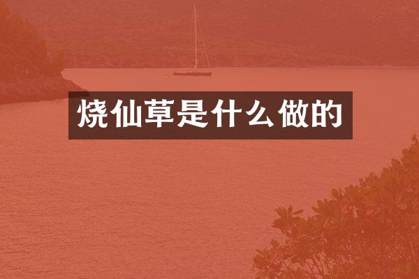 烧仙草是什么做的