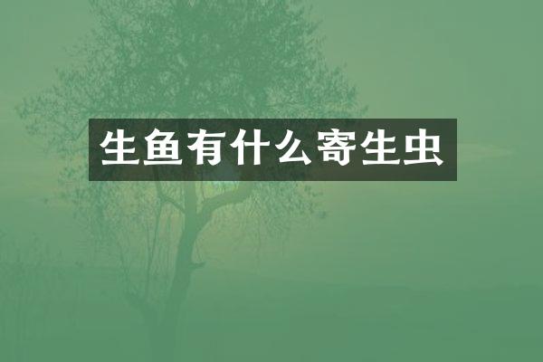 生鱼有什么寄生虫