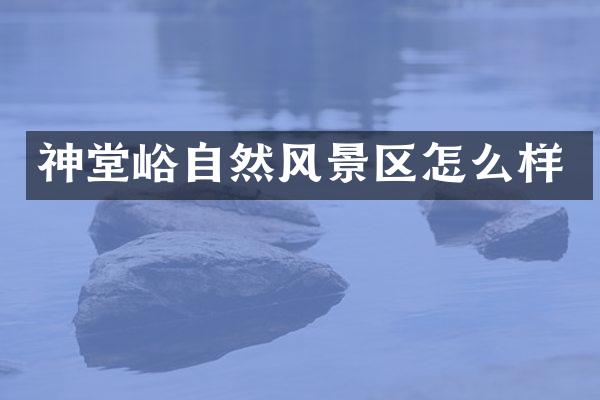 神堂峪自然风景区怎么样
