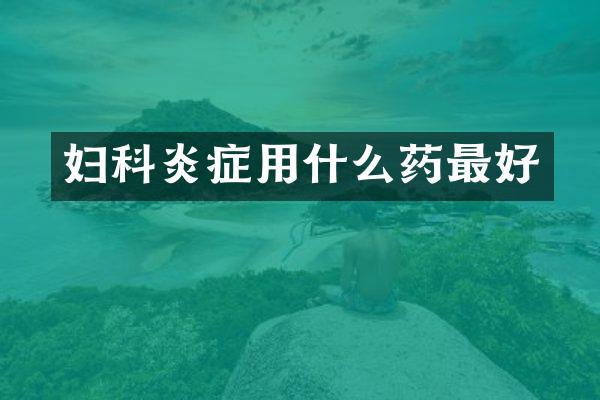 妇科炎症用什么药最好