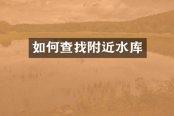 如何查找附近水库
